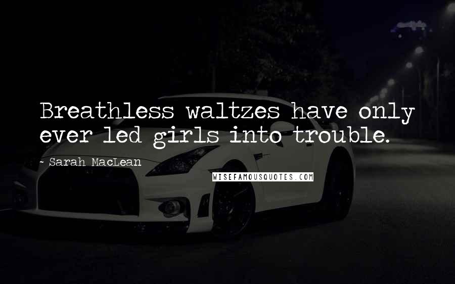 Sarah MacLean Quotes: Breathless waltzes have only ever led girls into trouble.