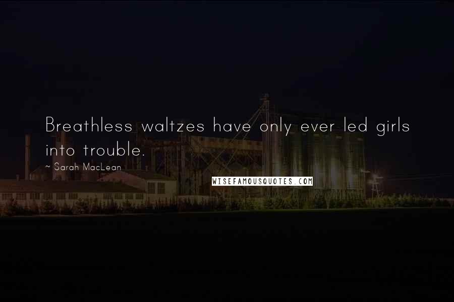 Sarah MacLean Quotes: Breathless waltzes have only ever led girls into trouble.