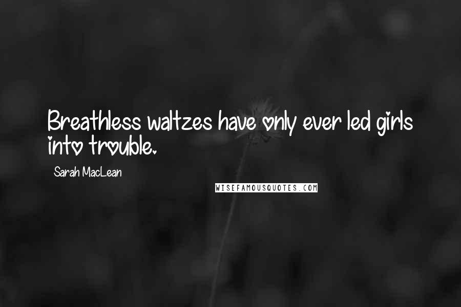 Sarah MacLean Quotes: Breathless waltzes have only ever led girls into trouble.