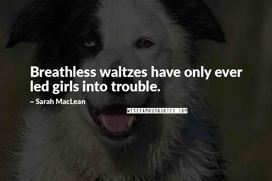 Sarah MacLean Quotes: Breathless waltzes have only ever led girls into trouble.