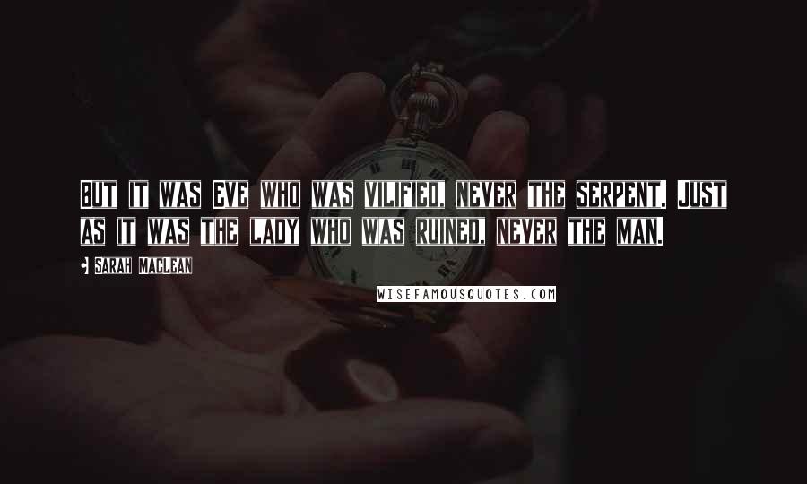 Sarah MacLean Quotes: But it was Eve who was vilified, never the serpent. Just as it was the lady who was ruined, never the man.