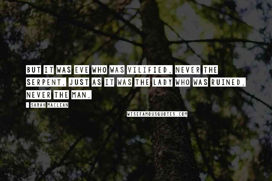 Sarah MacLean Quotes: But it was Eve who was vilified, never the serpent. Just as it was the lady who was ruined, never the man.