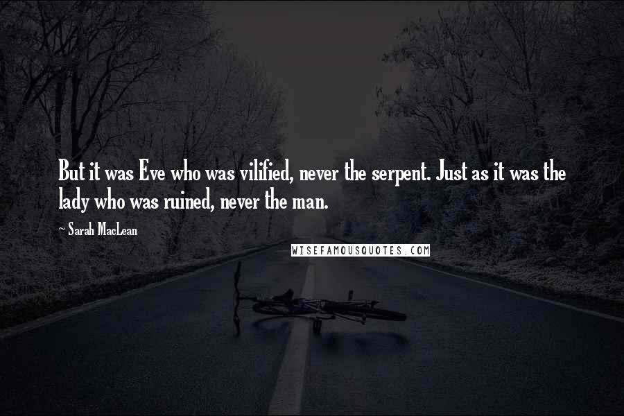 Sarah MacLean Quotes: But it was Eve who was vilified, never the serpent. Just as it was the lady who was ruined, never the man.