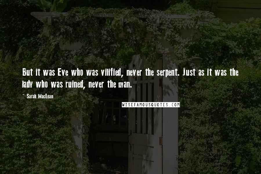 Sarah MacLean Quotes: But it was Eve who was vilified, never the serpent. Just as it was the lady who was ruined, never the man.