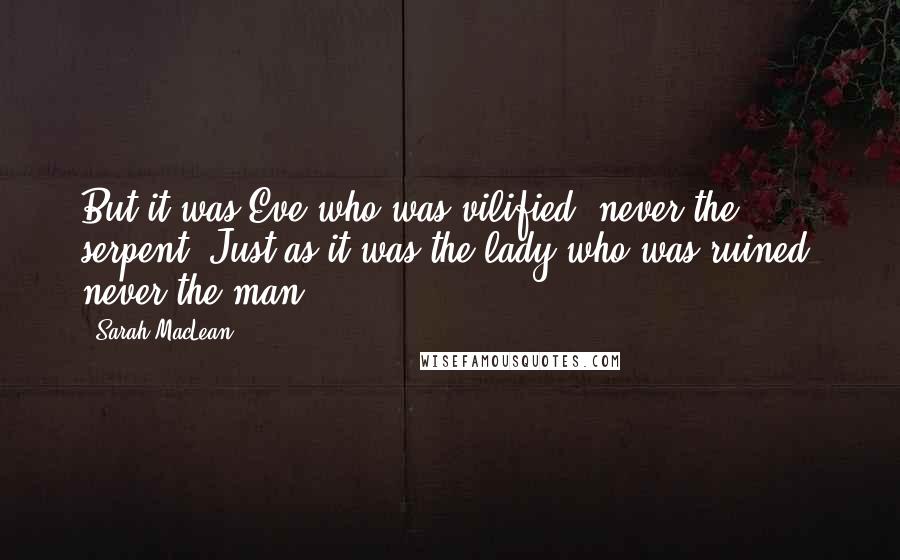 Sarah MacLean Quotes: But it was Eve who was vilified, never the serpent. Just as it was the lady who was ruined, never the man.