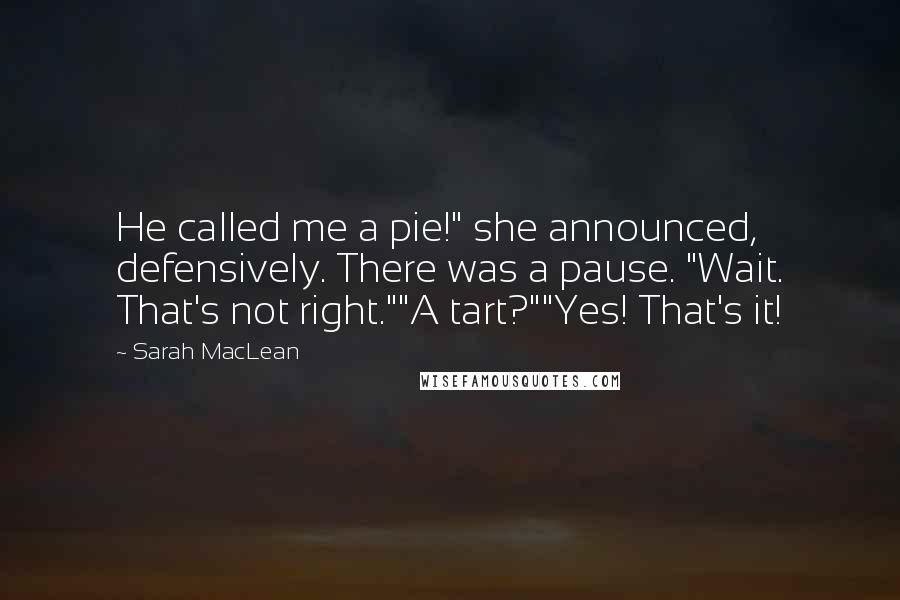 Sarah MacLean Quotes: He called me a pie!" she announced, defensively. There was a pause. "Wait. That's not right.""A tart?""Yes! That's it!