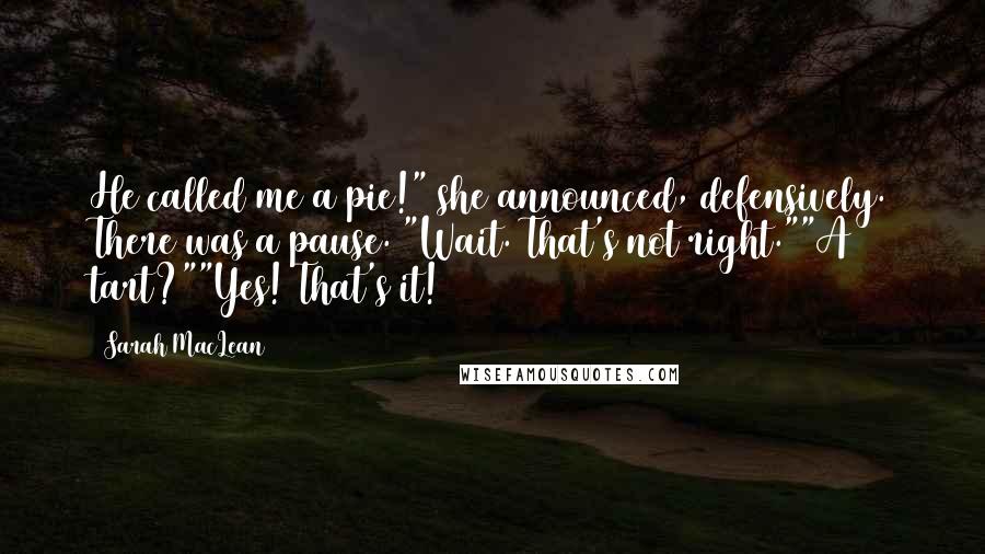 Sarah MacLean Quotes: He called me a pie!" she announced, defensively. There was a pause. "Wait. That's not right.""A tart?""Yes! That's it!