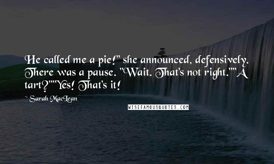 Sarah MacLean Quotes: He called me a pie!" she announced, defensively. There was a pause. "Wait. That's not right.""A tart?""Yes! That's it!