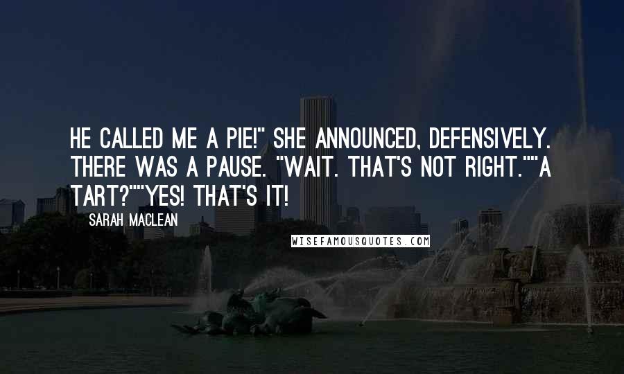 Sarah MacLean Quotes: He called me a pie!" she announced, defensively. There was a pause. "Wait. That's not right.""A tart?""Yes! That's it!