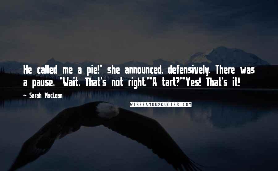 Sarah MacLean Quotes: He called me a pie!" she announced, defensively. There was a pause. "Wait. That's not right.""A tart?""Yes! That's it!