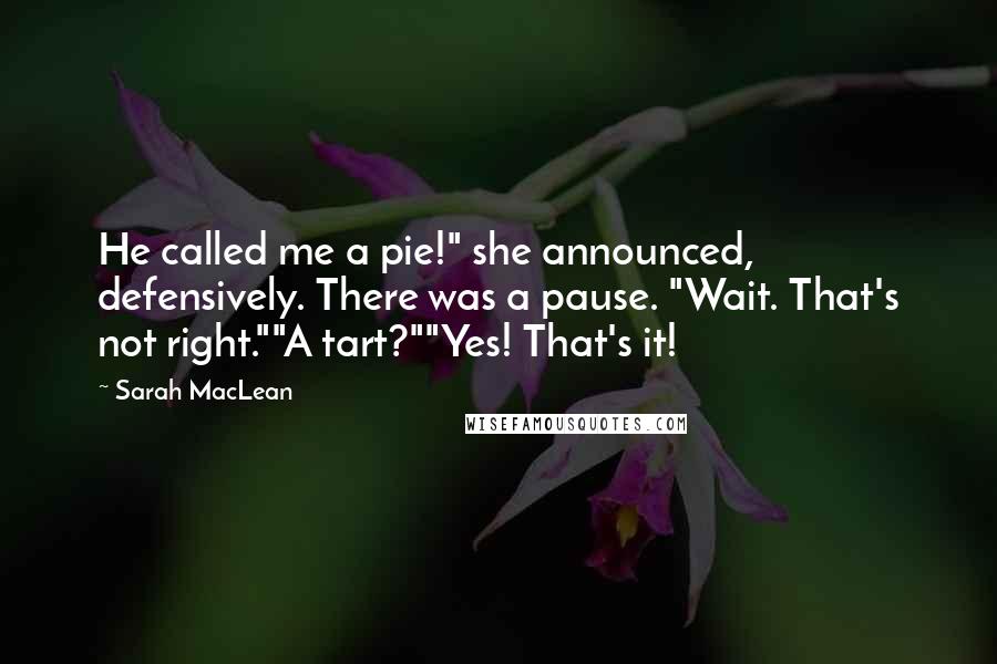 Sarah MacLean Quotes: He called me a pie!" she announced, defensively. There was a pause. "Wait. That's not right.""A tart?""Yes! That's it!