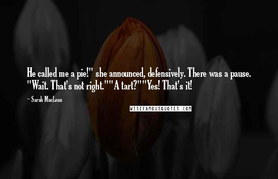 Sarah MacLean Quotes: He called me a pie!" she announced, defensively. There was a pause. "Wait. That's not right.""A tart?""Yes! That's it!