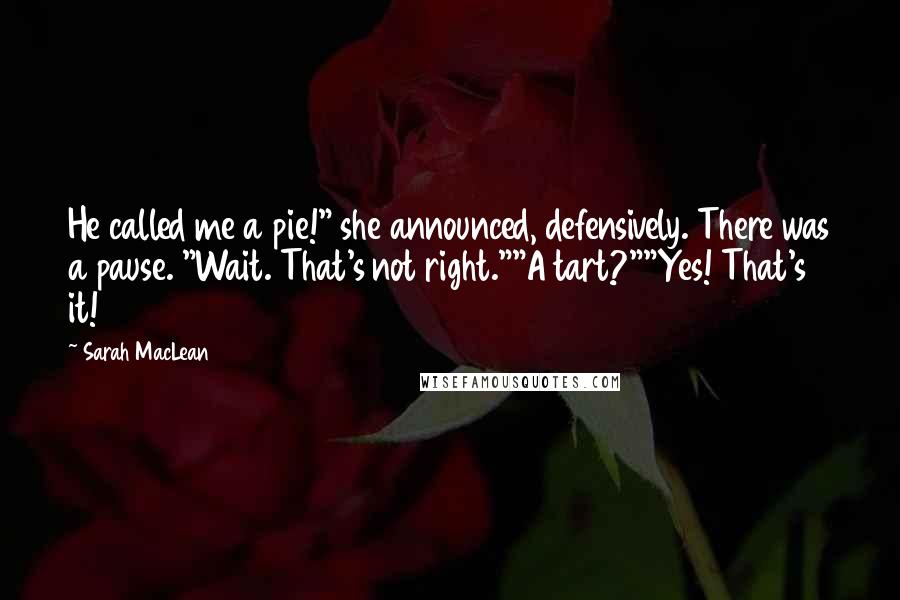 Sarah MacLean Quotes: He called me a pie!" she announced, defensively. There was a pause. "Wait. That's not right.""A tart?""Yes! That's it!