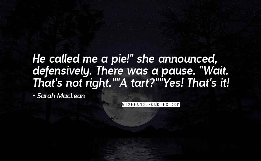 Sarah MacLean Quotes: He called me a pie!" she announced, defensively. There was a pause. "Wait. That's not right.""A tart?""Yes! That's it!