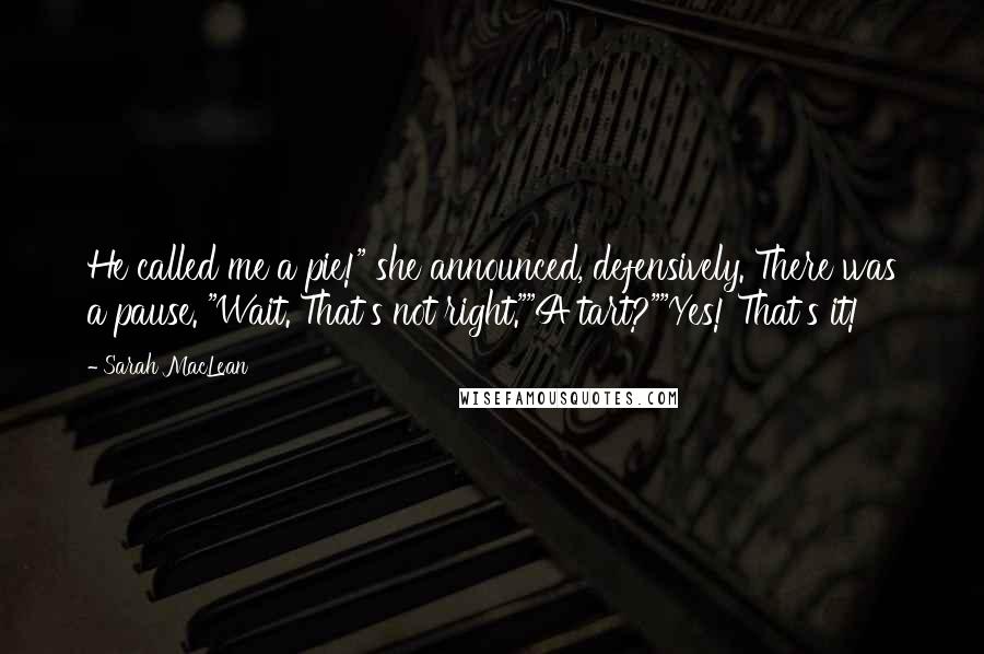 Sarah MacLean Quotes: He called me a pie!" she announced, defensively. There was a pause. "Wait. That's not right.""A tart?""Yes! That's it!