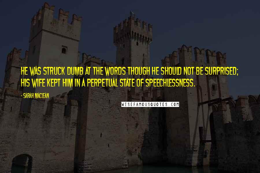 Sarah MacLean Quotes: He was struck dumb at the words though he should not be surprised; his wife kept him in a perpetual state of speechlessness.