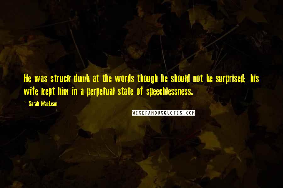 Sarah MacLean Quotes: He was struck dumb at the words though he should not be surprised; his wife kept him in a perpetual state of speechlessness.