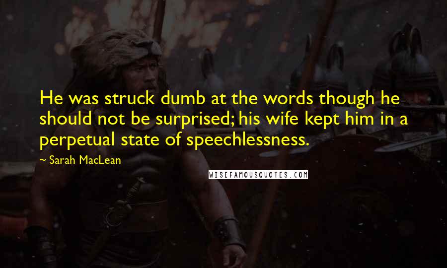 Sarah MacLean Quotes: He was struck dumb at the words though he should not be surprised; his wife kept him in a perpetual state of speechlessness.