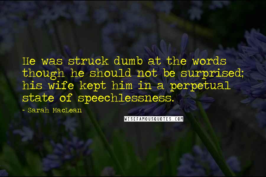 Sarah MacLean Quotes: He was struck dumb at the words though he should not be surprised; his wife kept him in a perpetual state of speechlessness.