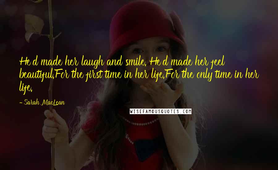 Sarah MacLean Quotes: He'd made her laugh and smile. He'd made her feel beautiful.For the first time in her life.For the only time in her life.