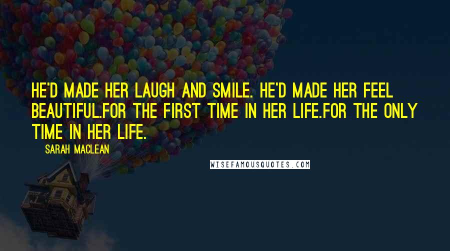 Sarah MacLean Quotes: He'd made her laugh and smile. He'd made her feel beautiful.For the first time in her life.For the only time in her life.