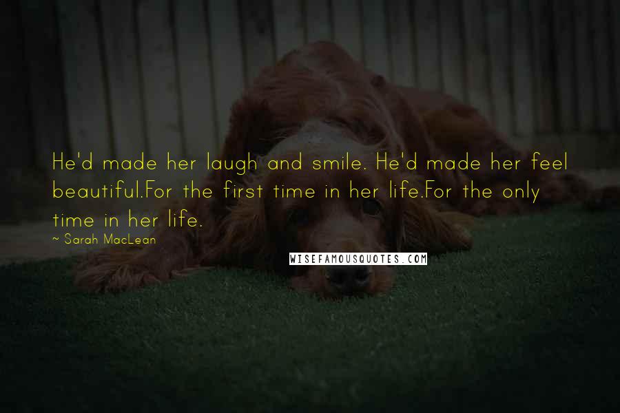 Sarah MacLean Quotes: He'd made her laugh and smile. He'd made her feel beautiful.For the first time in her life.For the only time in her life.