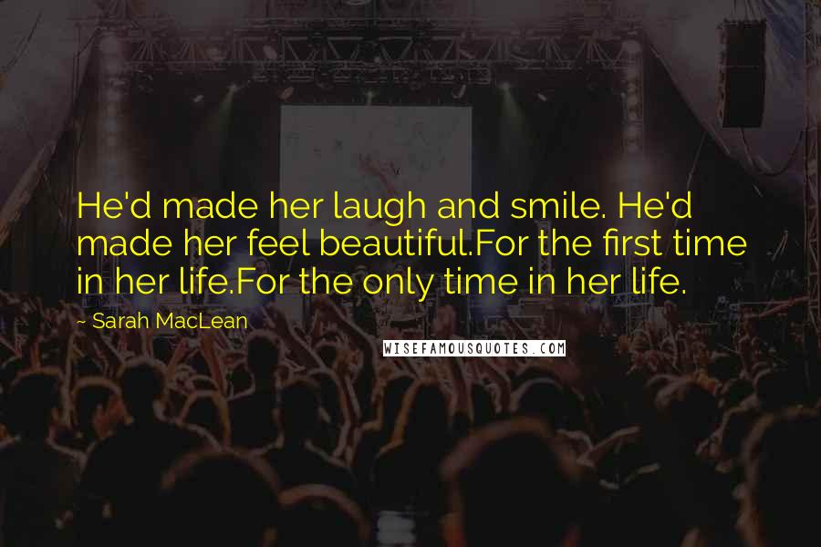 Sarah MacLean Quotes: He'd made her laugh and smile. He'd made her feel beautiful.For the first time in her life.For the only time in her life.