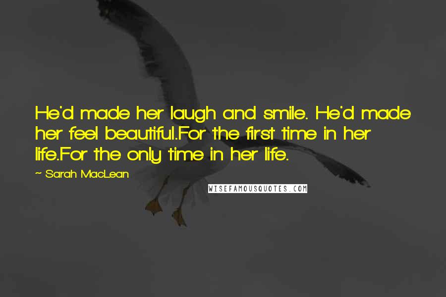 Sarah MacLean Quotes: He'd made her laugh and smile. He'd made her feel beautiful.For the first time in her life.For the only time in her life.