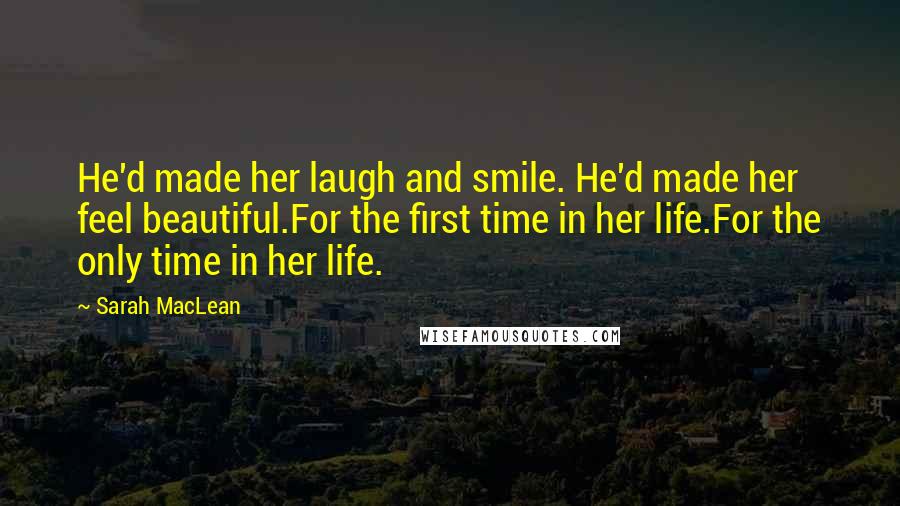 Sarah MacLean Quotes: He'd made her laugh and smile. He'd made her feel beautiful.For the first time in her life.For the only time in her life.