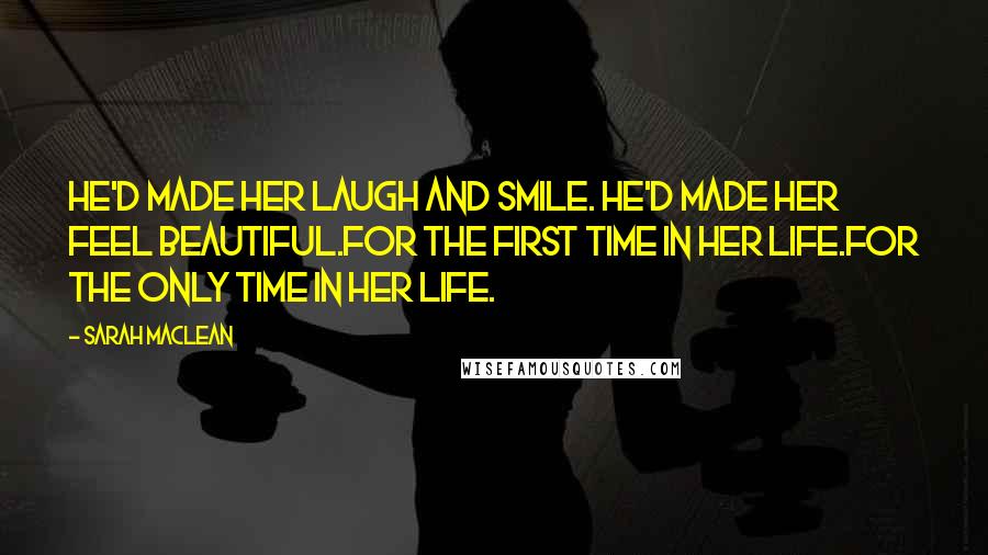 Sarah MacLean Quotes: He'd made her laugh and smile. He'd made her feel beautiful.For the first time in her life.For the only time in her life.