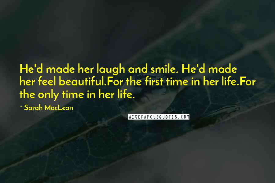 Sarah MacLean Quotes: He'd made her laugh and smile. He'd made her feel beautiful.For the first time in her life.For the only time in her life.