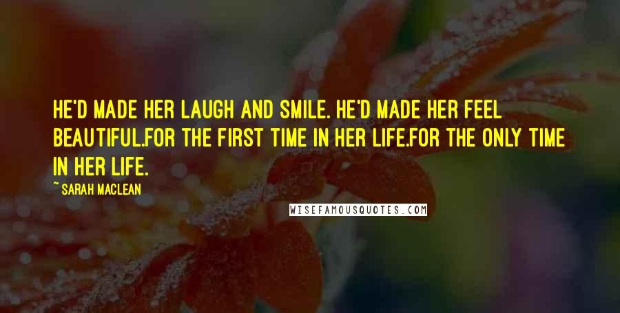 Sarah MacLean Quotes: He'd made her laugh and smile. He'd made her feel beautiful.For the first time in her life.For the only time in her life.