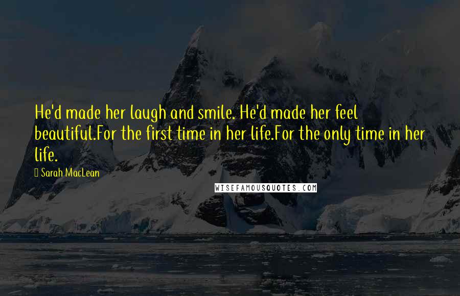 Sarah MacLean Quotes: He'd made her laugh and smile. He'd made her feel beautiful.For the first time in her life.For the only time in her life.