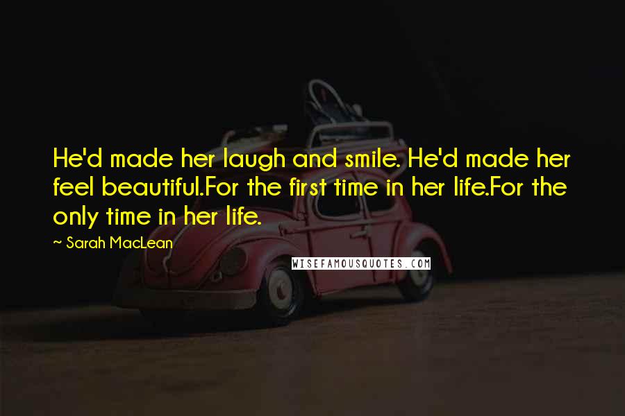 Sarah MacLean Quotes: He'd made her laugh and smile. He'd made her feel beautiful.For the first time in her life.For the only time in her life.