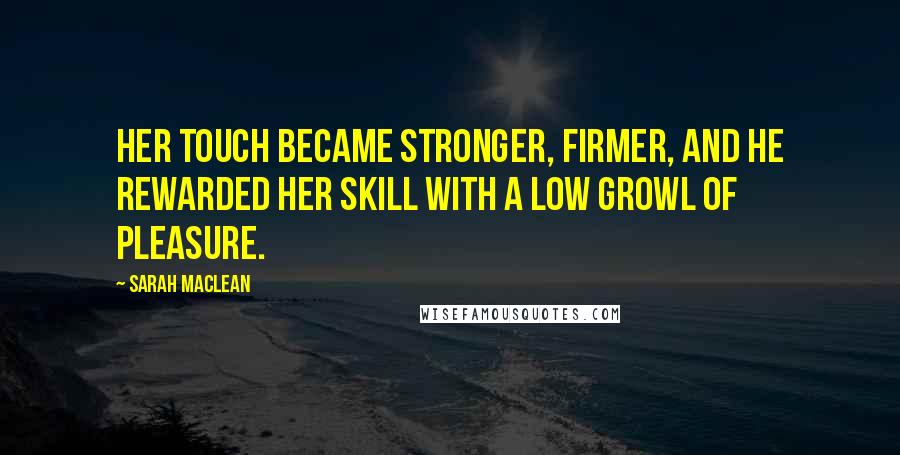 Sarah MacLean Quotes: Her touch became stronger, firmer, and he rewarded her skill with a low growl of pleasure.