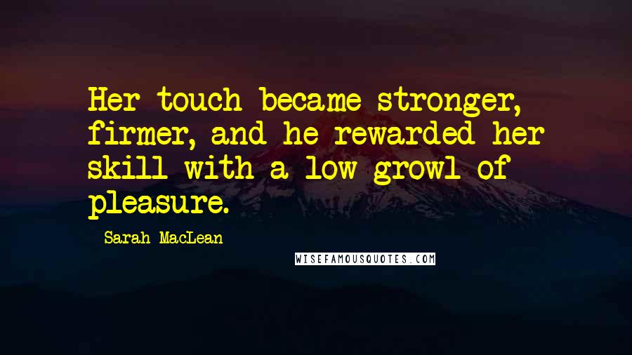 Sarah MacLean Quotes: Her touch became stronger, firmer, and he rewarded her skill with a low growl of pleasure.