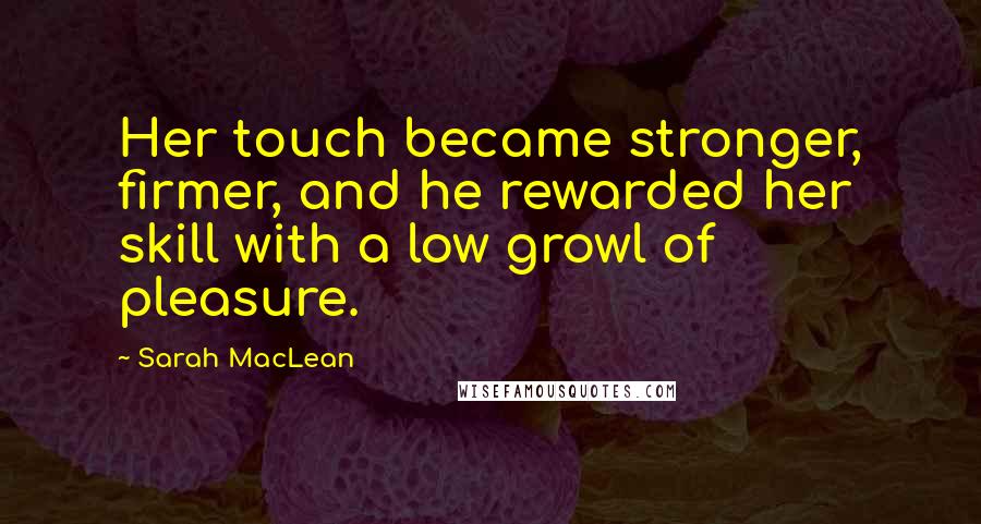 Sarah MacLean Quotes: Her touch became stronger, firmer, and he rewarded her skill with a low growl of pleasure.