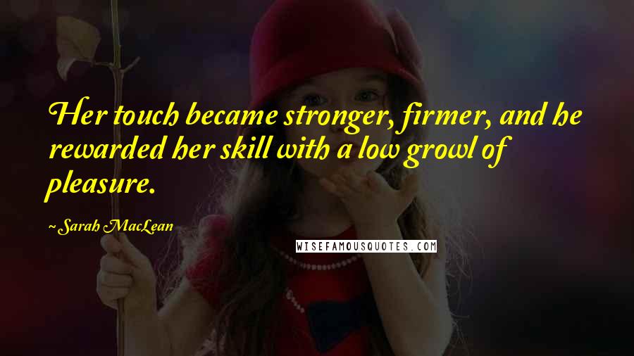 Sarah MacLean Quotes: Her touch became stronger, firmer, and he rewarded her skill with a low growl of pleasure.