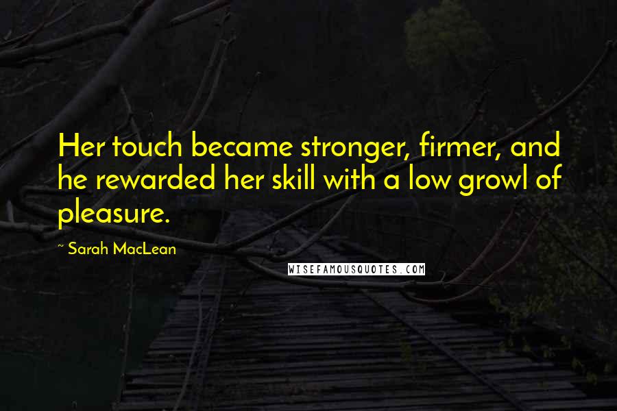 Sarah MacLean Quotes: Her touch became stronger, firmer, and he rewarded her skill with a low growl of pleasure.