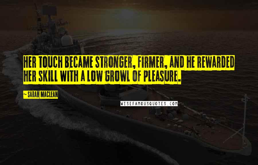 Sarah MacLean Quotes: Her touch became stronger, firmer, and he rewarded her skill with a low growl of pleasure.