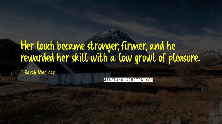 Sarah MacLean Quotes: Her touch became stronger, firmer, and he rewarded her skill with a low growl of pleasure.