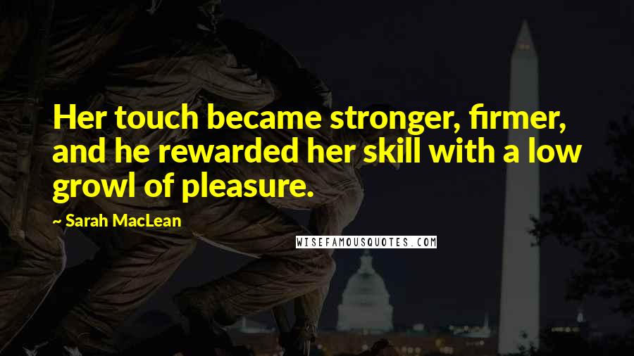 Sarah MacLean Quotes: Her touch became stronger, firmer, and he rewarded her skill with a low growl of pleasure.