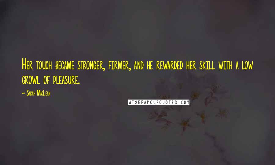 Sarah MacLean Quotes: Her touch became stronger, firmer, and he rewarded her skill with a low growl of pleasure.