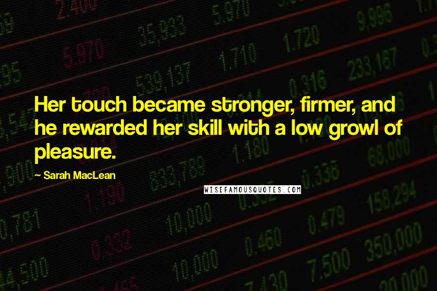 Sarah MacLean Quotes: Her touch became stronger, firmer, and he rewarded her skill with a low growl of pleasure.