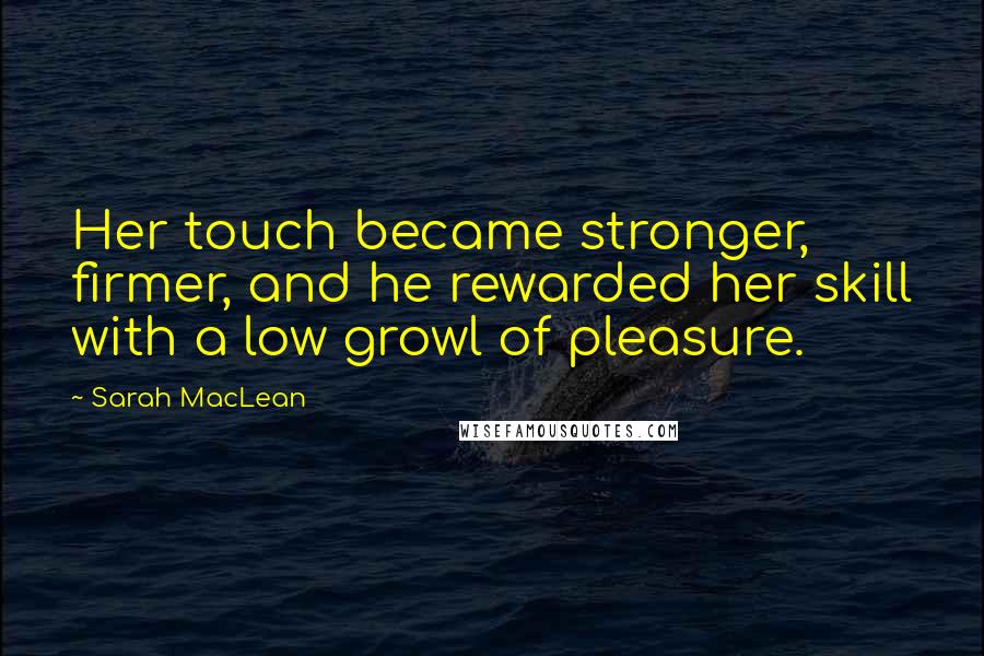 Sarah MacLean Quotes: Her touch became stronger, firmer, and he rewarded her skill with a low growl of pleasure.