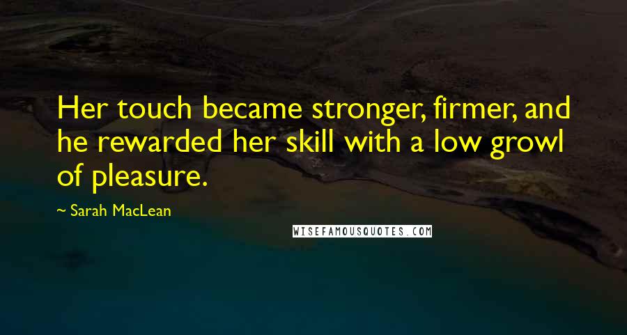 Sarah MacLean Quotes: Her touch became stronger, firmer, and he rewarded her skill with a low growl of pleasure.