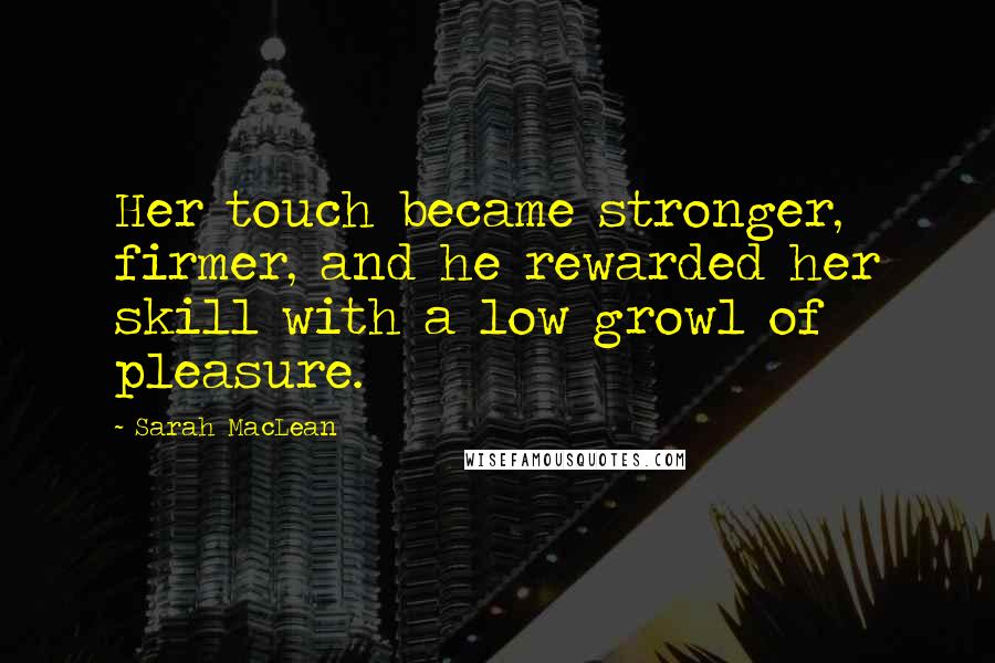 Sarah MacLean Quotes: Her touch became stronger, firmer, and he rewarded her skill with a low growl of pleasure.
