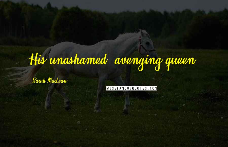 Sarah MacLean Quotes: His unashamed, avenging queen.