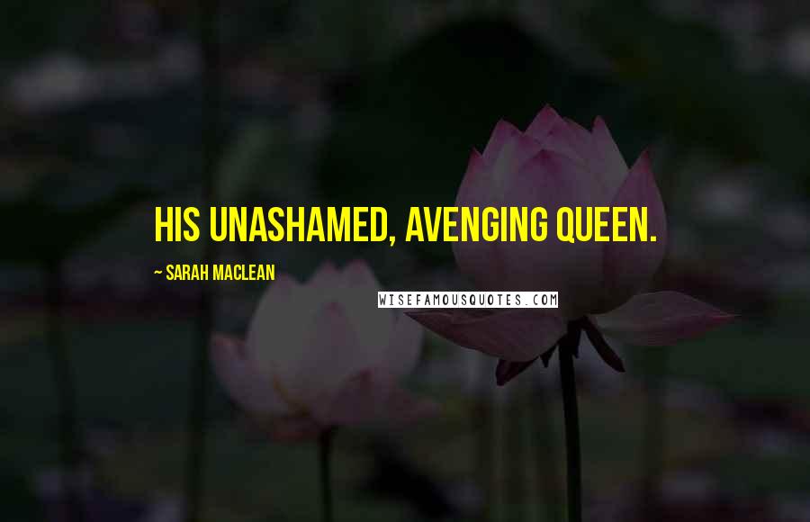 Sarah MacLean Quotes: His unashamed, avenging queen.