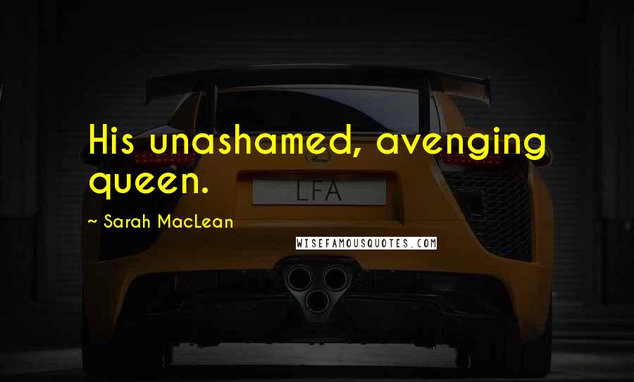 Sarah MacLean Quotes: His unashamed, avenging queen.